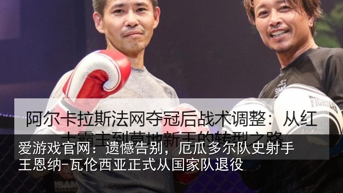 爱游戏官网：遗憾告别，厄瓜多尔队史射手王恩纳-瓦伦西亚正式从国家队退役