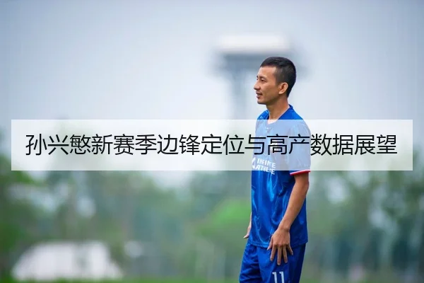 孙兴慜新赛季边锋定位与高产数据展望