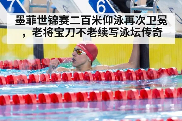 墨菲世锦赛二百米仰泳再次卫冕,老将宝刀不老续写泳坛传奇