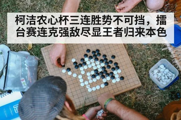 柯洁农心杯三连胜势不可挡,擂台赛连克强敌尽显王者归来本色