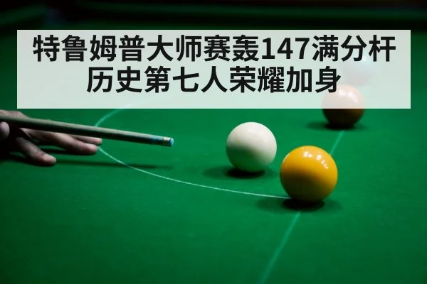 特鲁姆普大师赛轰147满分杆 历史第七人荣耀加身